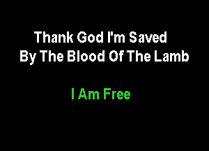 Thank God I'm Saved
By The Blood OfThe Lamb

I Am Free