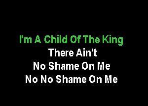 I'm A Child Of The King
There AinT

No Shame On Me
No No Shame On Me