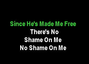 Since He's Made Me Free
There's No

Shame On Me
No Shame On Me