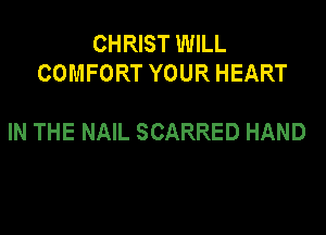 CHRIST WILL
COMFORT YOUR HEART

IN THE NAIL SCARRED HAND