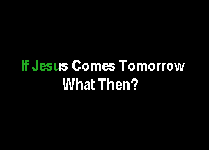 If Jesus Comes Tomorrow

What Then?