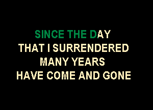 SINCE THE DAY
THAT I SURRENDERED
MANY YEARS
HAVE COME AND GONE