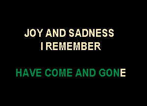 JOY AND SADNESS
IREMEMBER

HAVE COME AND GONE
