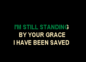 I'M STILL STANDING

BY YOUR GRACE
I HAVE BEEN SAVED