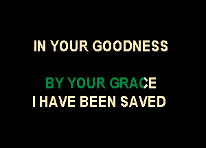 INYOURGOODNESS

BYYOURGRACE
IHAVEBEENSAVED