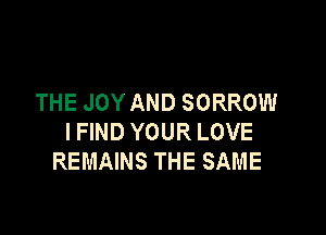 THEJOYANDSORROMI

IHNDYOURLOVE
REMAWSTHESAME