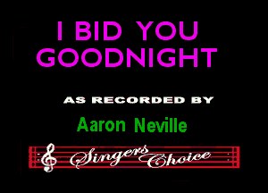 I BID YOU
GOODNIGHT

A8 RECORDED DY

Aaron Neville