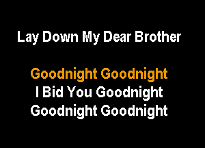 Lay Down My Dear Brother

Goodnight Goodnight

l Bid You Goodnight
Goodnight Goodnight