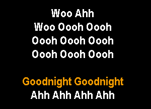 Woo Ahh
Woo Oooh Oooh
Oooh Oooh Oooh
Oooh Oooh Oooh

Goodnight Goodnight
Ahh Ahh Ahh Ahh