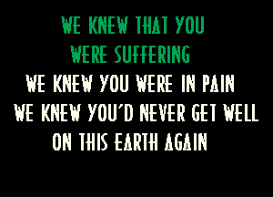 HE KNEW 1th YOU
WERE SUHERING
HE KNEW YOU HERE IN PAIN
HE KNEW YOU'D NEVER GEI HELL
0N IHIS EARIH AGAIN