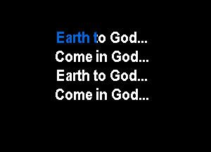 Earth to God...
Come in God...
Earth to God...

Come in God...