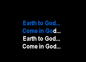 Earth to God...

Come in God...
Earth to God...
Come in God...