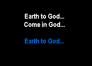 Earth to God...
Come in God...

Earth to God...