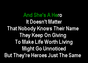 And She's A Hero
It Doesn't Matter
That Nobody Knows Their Name
They Keep On Giving
To Make Life Worth Living
Might Go Unnoticed
But They're Heroes Just The Same