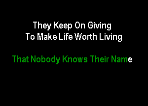 They Keep On Giving
To Make Life Worth Living

That Nobody Knows Their Name