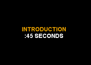 INTRODUCTION

i45 SECONDS