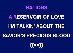 NATIONS
A RESERVOIR OF LOVE
I'M TALKIN' ABOUT THE
SAVIOR'S PRECIOUS BLOOD

Han