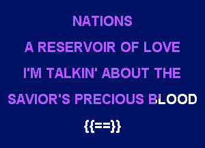 NATIONS
A RESERVOIR OF LOVE
I'M TALKIN' ABOUT THE
SAVIOR'S PRECIOUS BLOOD

Han