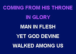 COMING FROM HIS THRONE
IN GLORY
MAN IN FLESH
YET GOD DEVINE
WALKED AMONG US