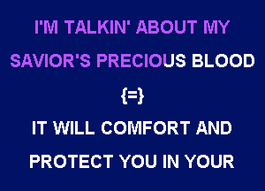 I'M TALKIN' ABOUT MY
SAVIOR'S PRECIOUS BLOOD
F
IT WILL COMFORT AND
PROTECT YOU IN YOUR