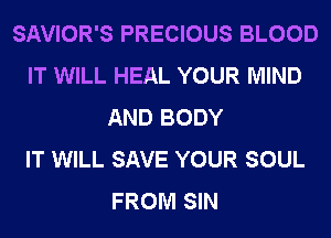 SAVIOR'S PRECIOUS BLOOD
IT WILL HEAL YOUR MIND
AND BODY
IT WILL SAVE YOUR SOUL
FROM SIN