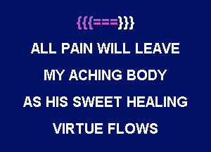 (mam
ALL PAIN WILL LEAVE
MY ACHING BODY
As HIS SWEET HEALING

VIRTUE FLOWS