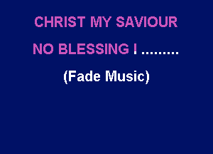 CHRIST MY SAVIOUR
NO BLESSING I .........
(Fade Music)