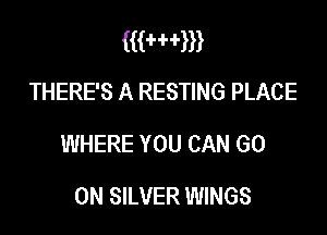 wmm
THERE'S A RESTING PLACE

WHERE YOU CAN GO

ON SILVER WINGS