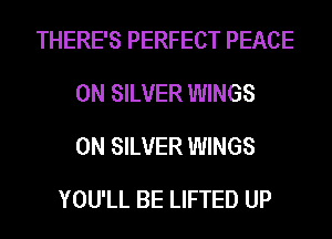 THERE'S PERFECT PEACE
0N SILVER WINGS
0N SILVER WINGS

YOU'LL BE LIFTED UP