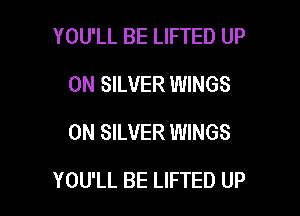 YOU'LL BE LIFTED UP
ON SILVER WINGS
0N SILVER WINGS

YOU'LL BE LIFTED UP