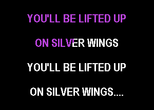YOU'LL BE LIFTED UP
ON SILVER WINGS

YOU'LL BE LIFTED UP

ON SILVER WINGS...