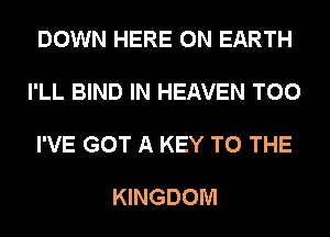 DOWN HERE ON EARTH

I'LL BIND IN HEAVEN T00

I'VE GOT A KEY TO THE

KINGDOM