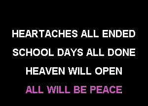 HEARTACHES ALL ENDED
SCHOOL DAYS ALL DONE
HEAVEN WILL OPEN
ALL WILL BE PEACE