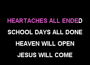 HEARTACHES ALL ENDED
SCHOOL DAYS ALL DONE
HEAVEN WILL OPEN
JESUS WILL COME