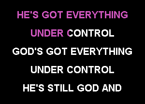 HE'S GOT EVERYTHING
UNDER CONTROL
GOD'S GOT EVERYTHING
UNDER CONTROL
HE'S STILL GOD AND