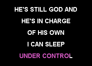 HE'S STILL GOD AND
HE'S IN CHARGE
OF HIS OWN

I CAN SLEEP
UNDER CONTROL