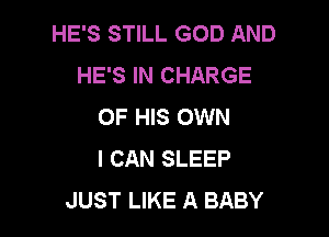 HE'S STILL GOD AND
HE'S IN CHARGE
OF HIS OWN

I CAN SLEEP
JUST LIKE A BABY
