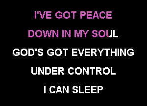 I'VE GOT PEACE
DOWN IN MY SOUL
GOD'S GOT EVERYTHING
UNDER CONTROL

I CAN SLEEP l
