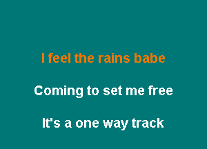 I feel the rains babe

Coming to set me free

It's a one way track