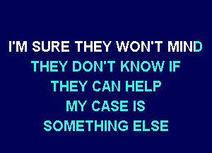 I'M SURE THEY WON'T MIND
THEY DON'T KNOW IF
THEY CAN HELP
MY CASE IS
SOMETHING ELSE