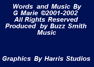 Words and Music By
G Marie ((32001-2002
AH Rights Reserved
Produced by Buzz Smith
Music

Graphics By Harris Studios