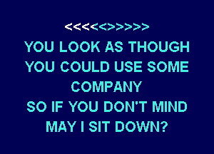 '4(((  )

YOU LOOK AS THOUGH
YOU COULD USE SOME

COMPANY
SO IF YOU DON'T MIND
MAY I SIT DOWN?