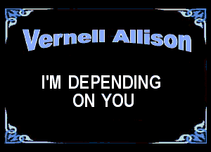 F vcemonnimnmo J.
I'M DEPENDING
ON YOU