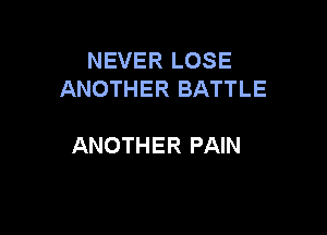 NEVER LOSE
ANOTHER BATTLE

ANOTHER PAIN