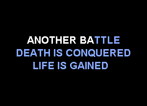 ANOTHER BATTLE
DEATH IS CONQUERED

LIFE IS GAINED