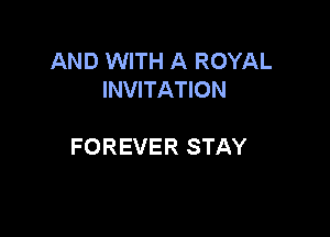 AND WITH A ROYAL
INVITATION

FOREVER STAY