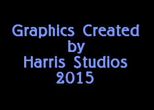 Graphlcs Created
by

Harrls Studlos
2015