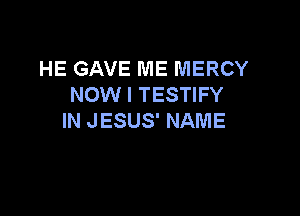 HE GAVE ME MERCY
NOW I TESTIFY

IN JESUS' NAME