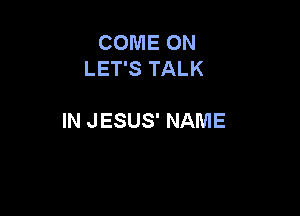 COME ON
LET'S TALK

IN JESUS' NAME