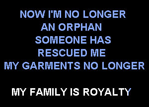 NOW I'M NO LONGER
AN ORPHAN
SOMEONE HAS
RESCUED ME
MY GARMENTS NO LONGER

MY FAMILY IS ROYALTY